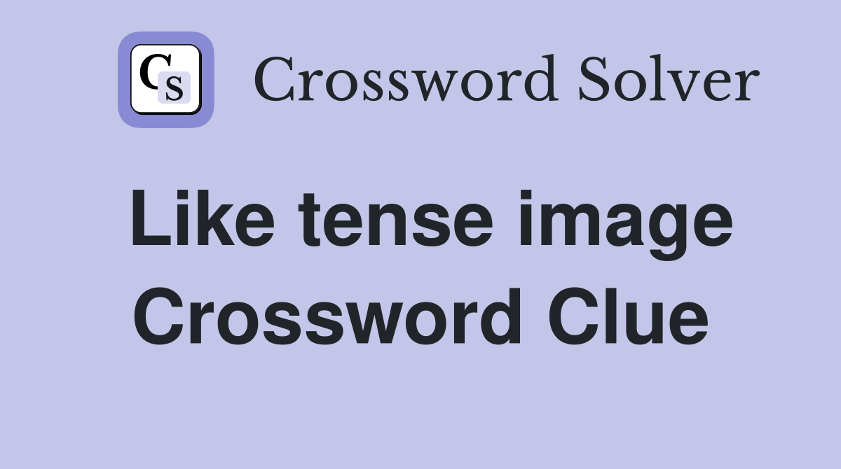 Like tense image Crossword Clue