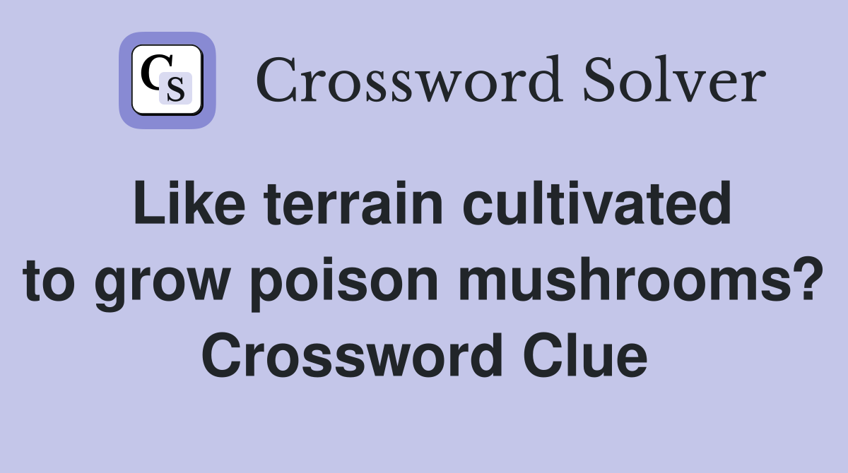 Like terrain cultivated to grow poison mushrooms? Crossword Clue