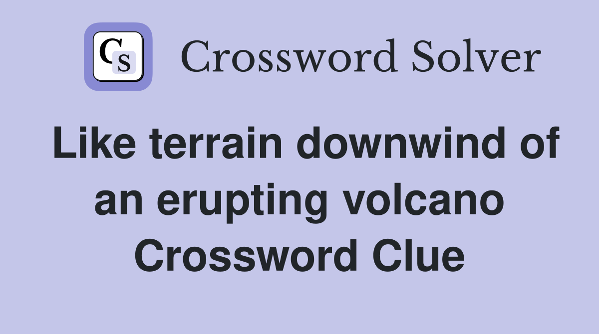 Like terrain downwind of an erupting volcano Crossword Clue