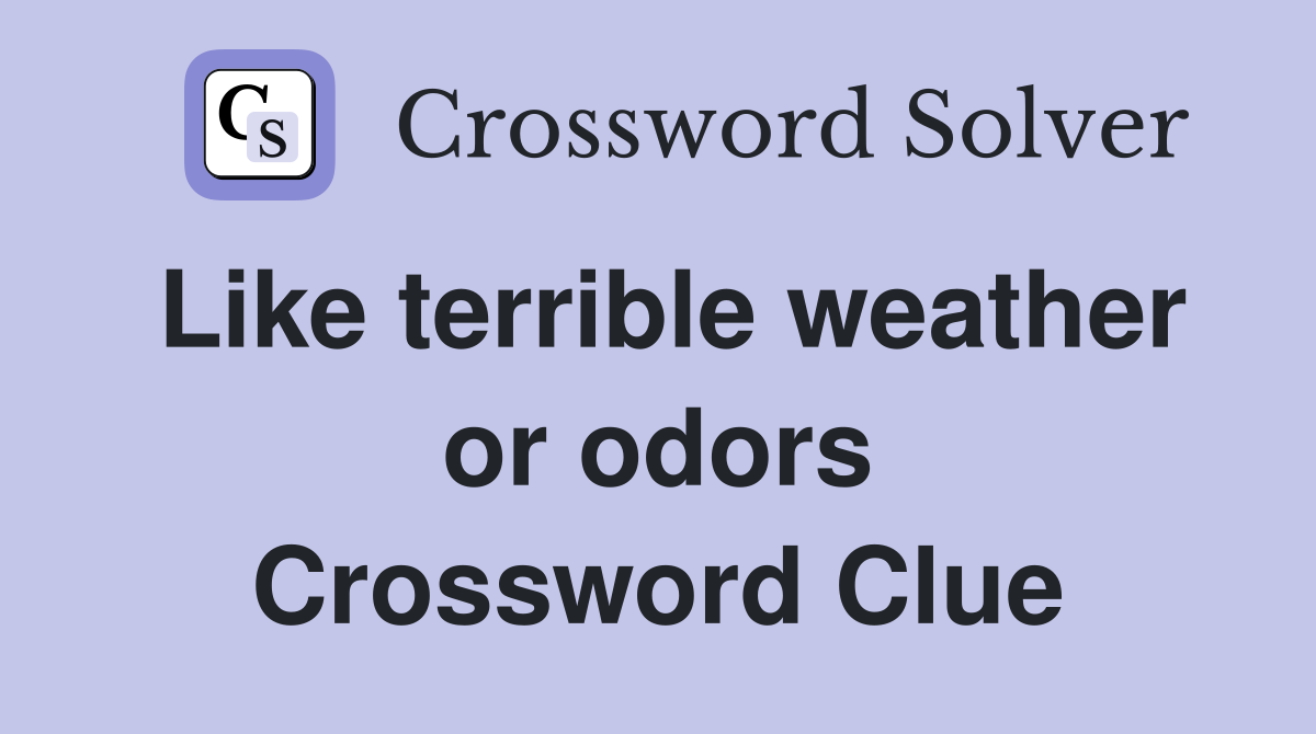 Like terrible weather or odors Crossword Clue