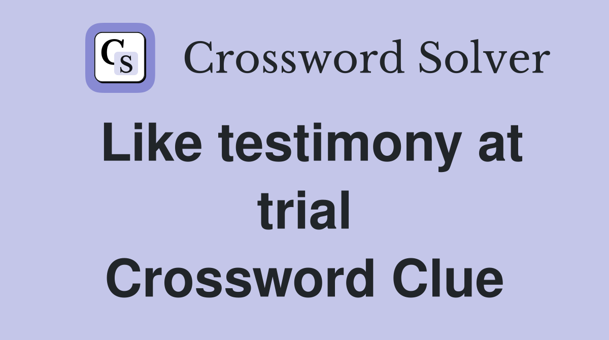 Like testimony at trial Crossword Clue