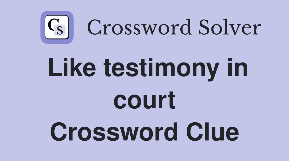 Like testimony in court Crossword Clue
