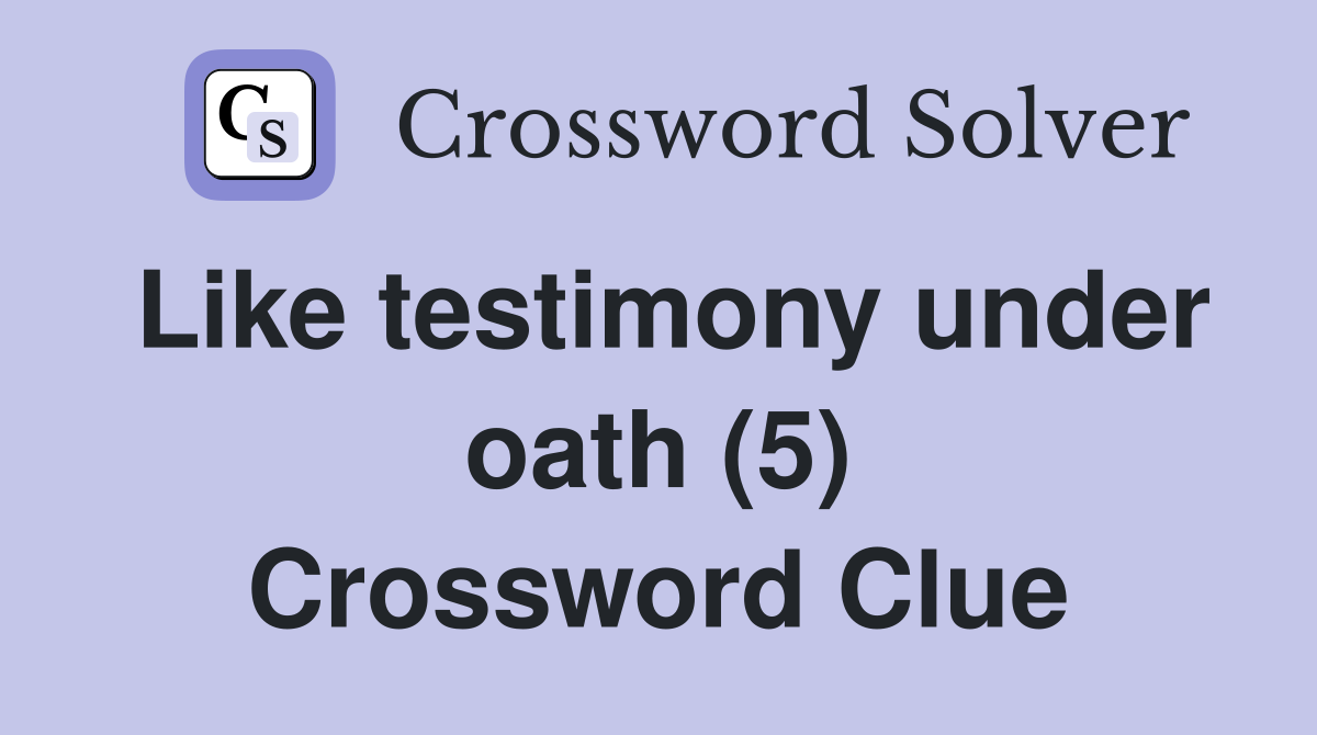 Like testimony under oath (5) Crossword Clue