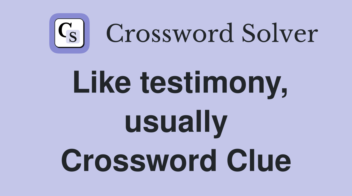 Like testimony, usually Crossword Clue