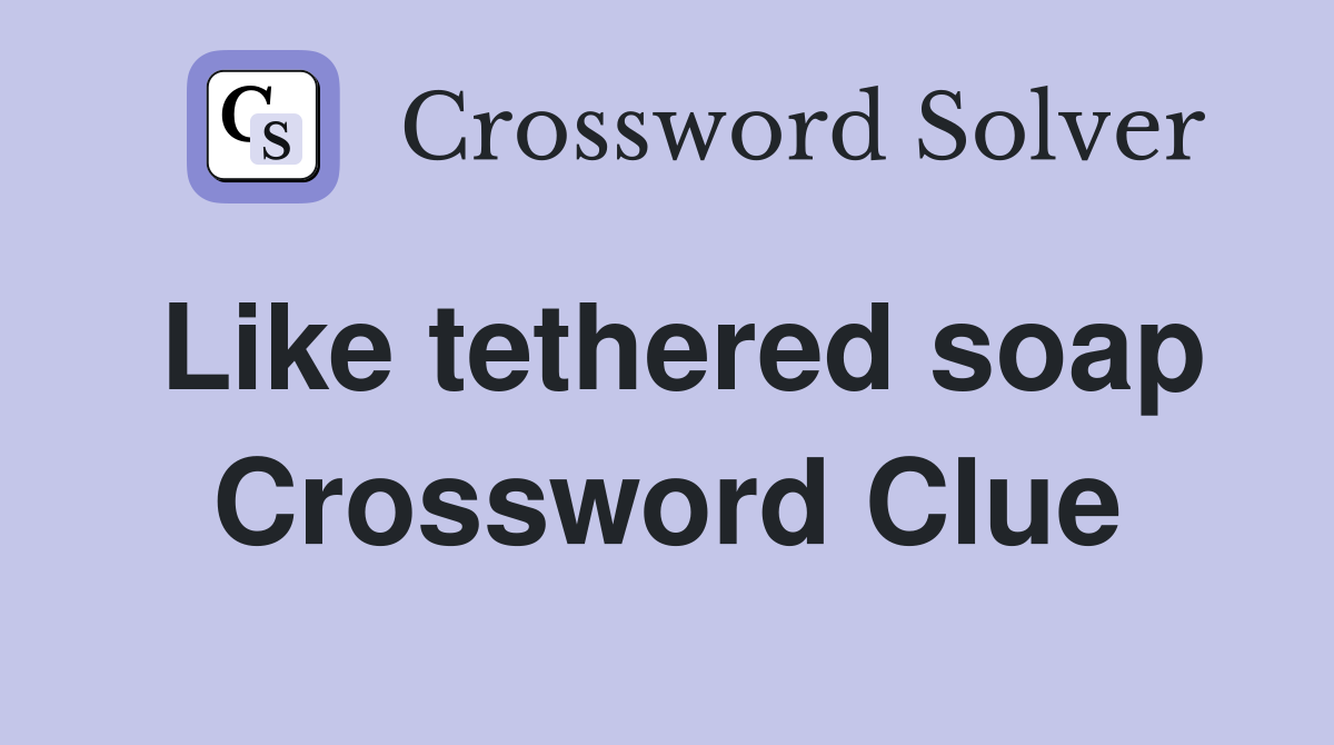 Like tethered soap Crossword Clue