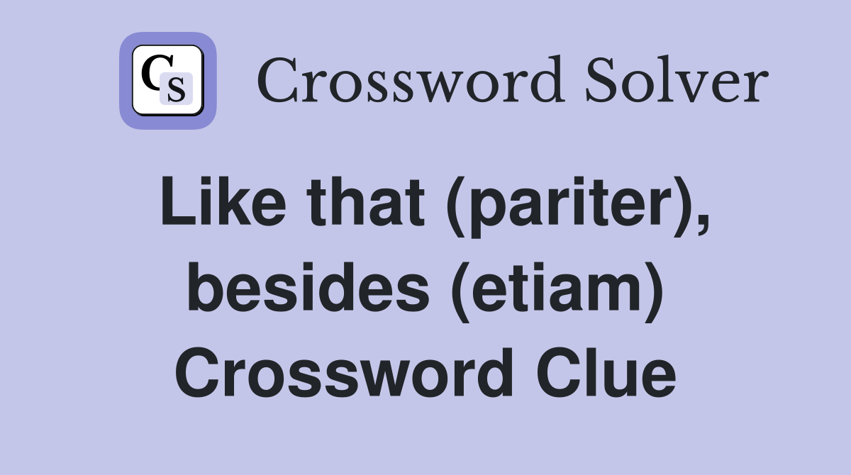 Like that (pariter), besides (etiam) Crossword Clue