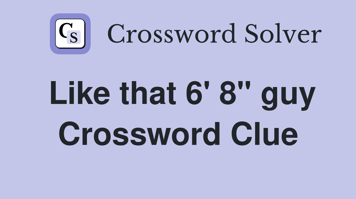 Like that 6' 8" guy Crossword Clue
