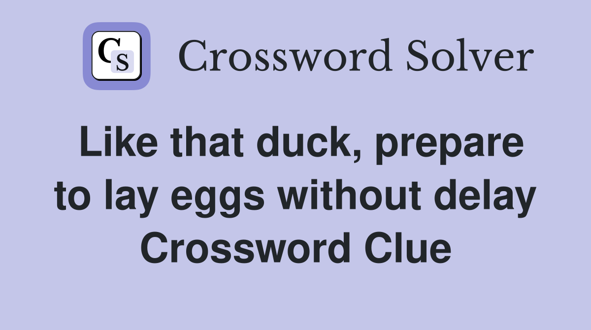 Like that duck, prepare to lay eggs without delay Crossword Clue