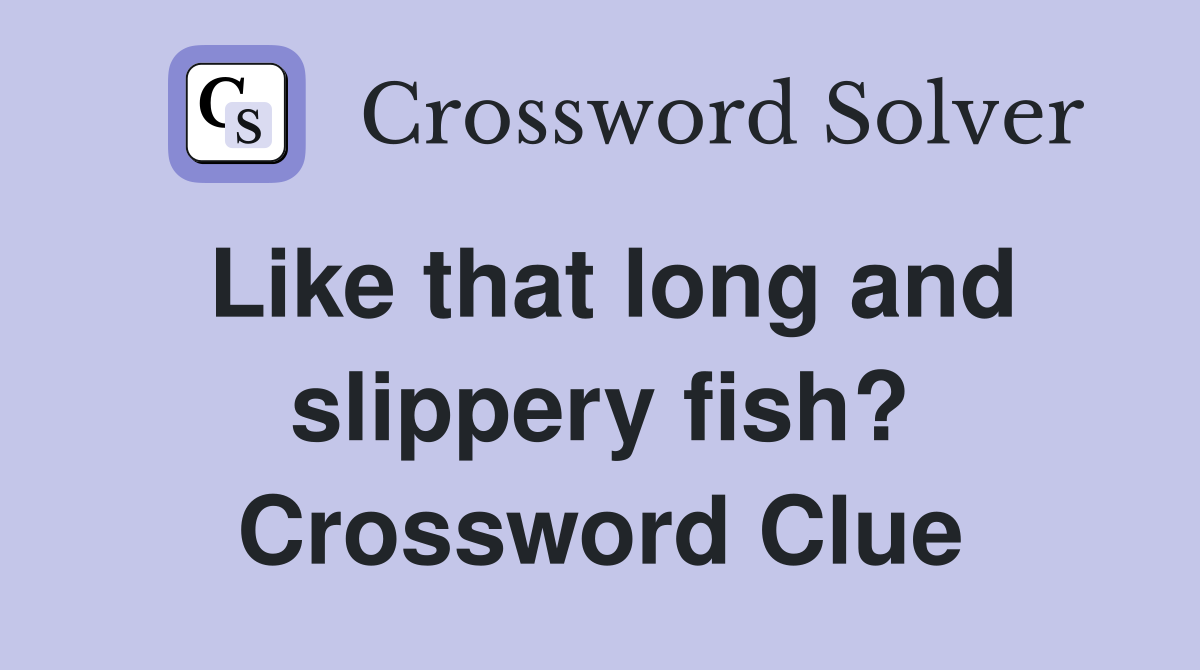 Like that long and slippery fish? Crossword Clue