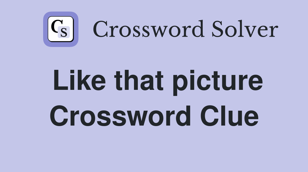 Like that picture Crossword Clue
