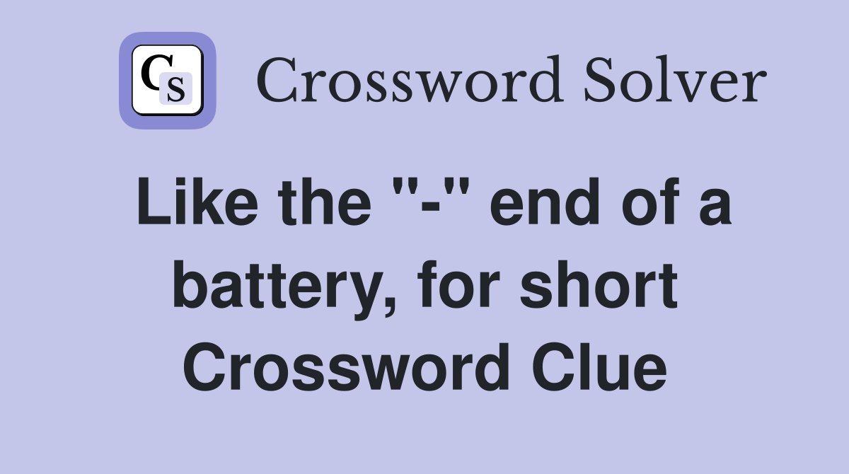 Like the "-" end of a battery, for short Crossword Clue
