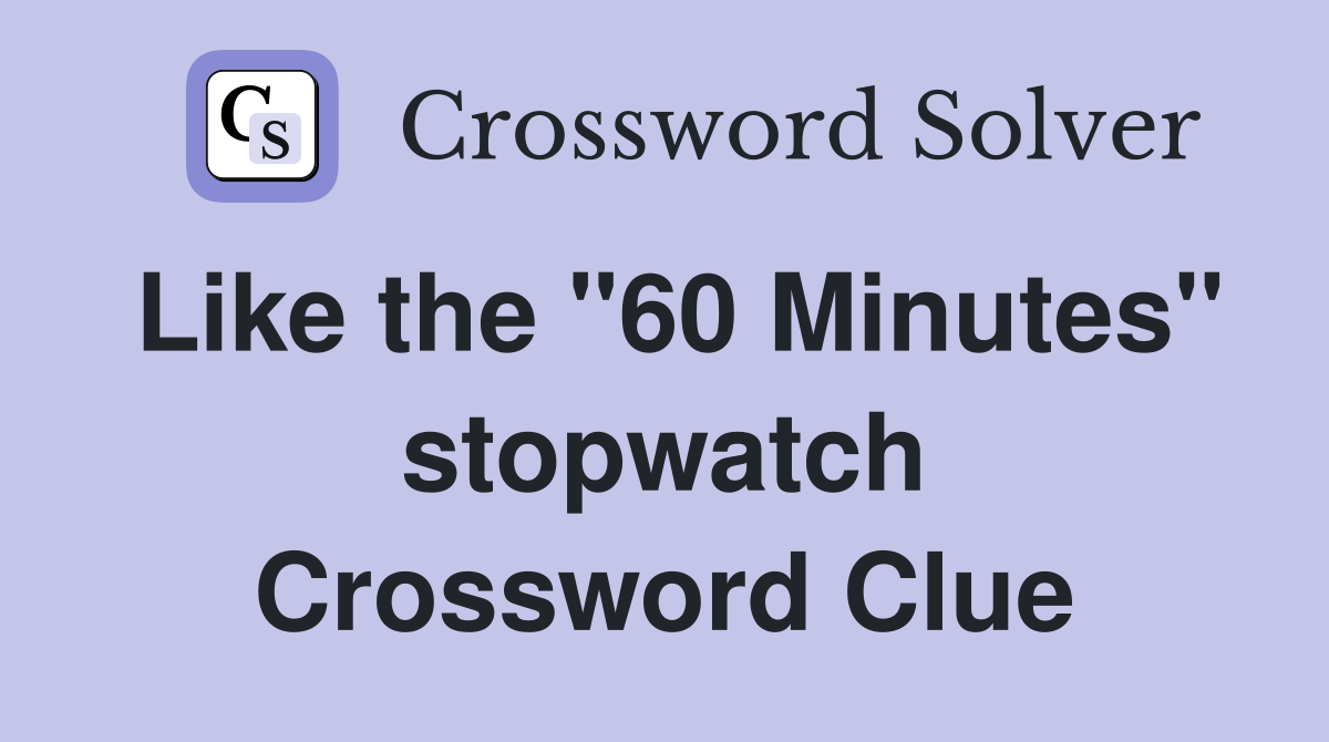 Like the "60 Minutes" stopwatch Crossword Clue