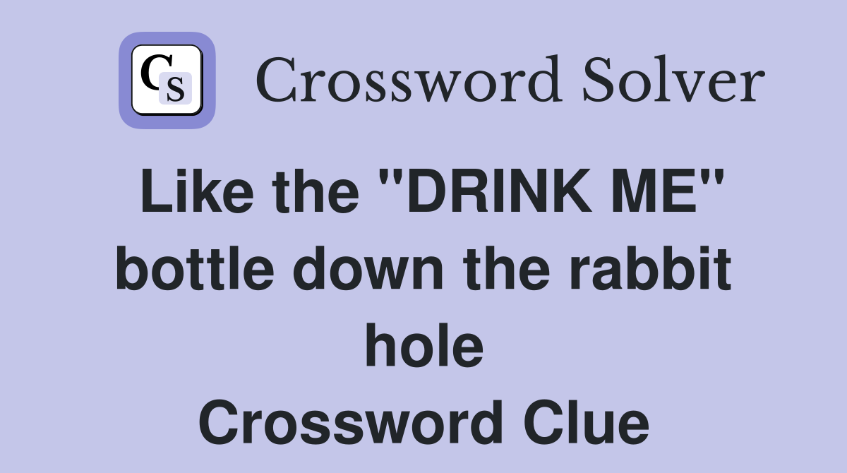 Like the "DRINK ME" bottle down the rabbit hole Crossword Clue