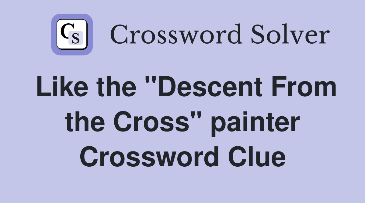 Like the "Descent From the Cross" painter Crossword Clue