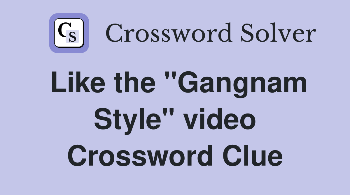 Like the "Gangnam Style" video Crossword Clue