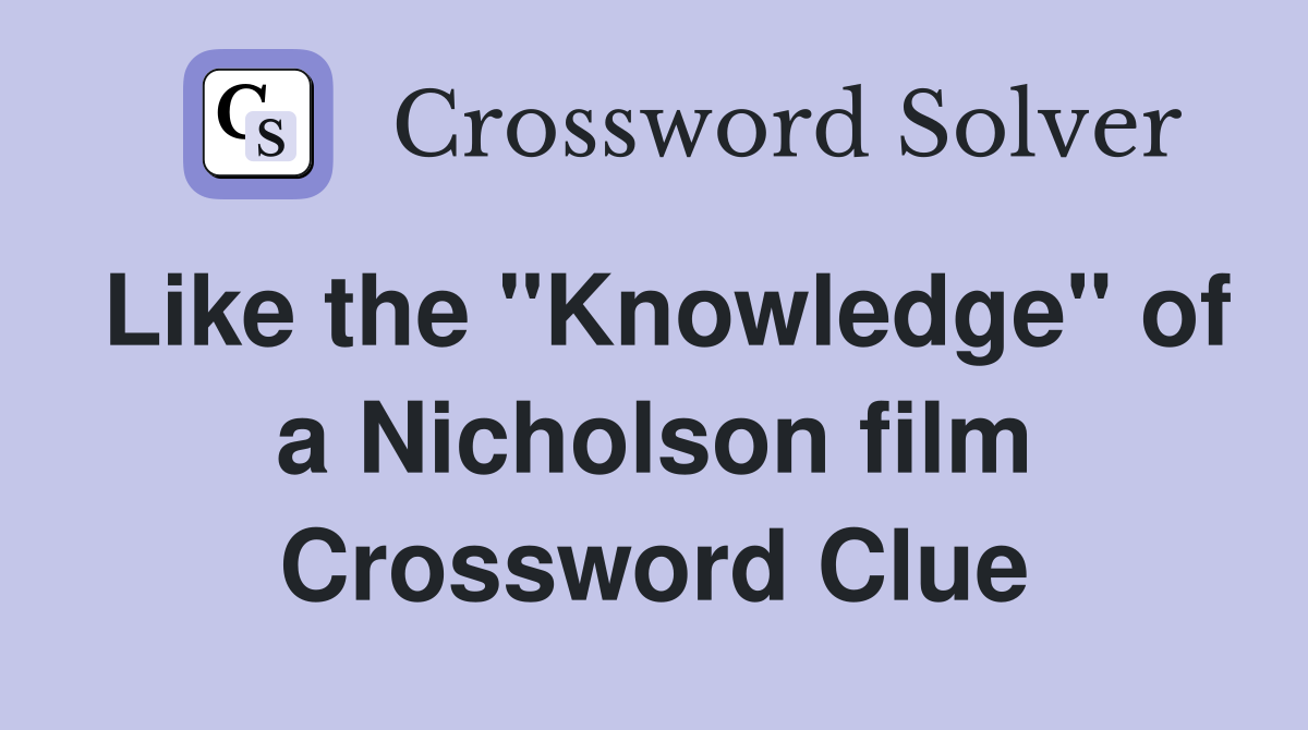 Like the "Knowledge" of a Nicholson film Crossword Clue