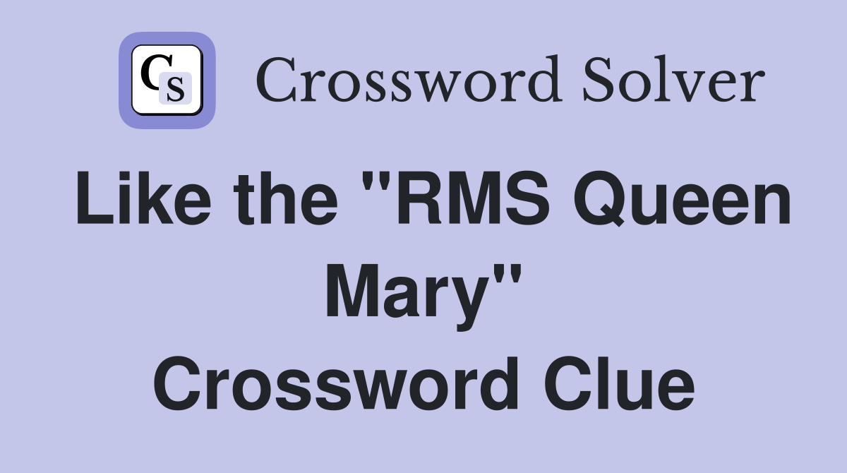 Like the "RMS Queen Mary" Crossword Clue