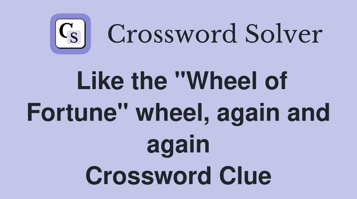 Like the "Wheel of Fortune" wheel, again and again Crossword Clue