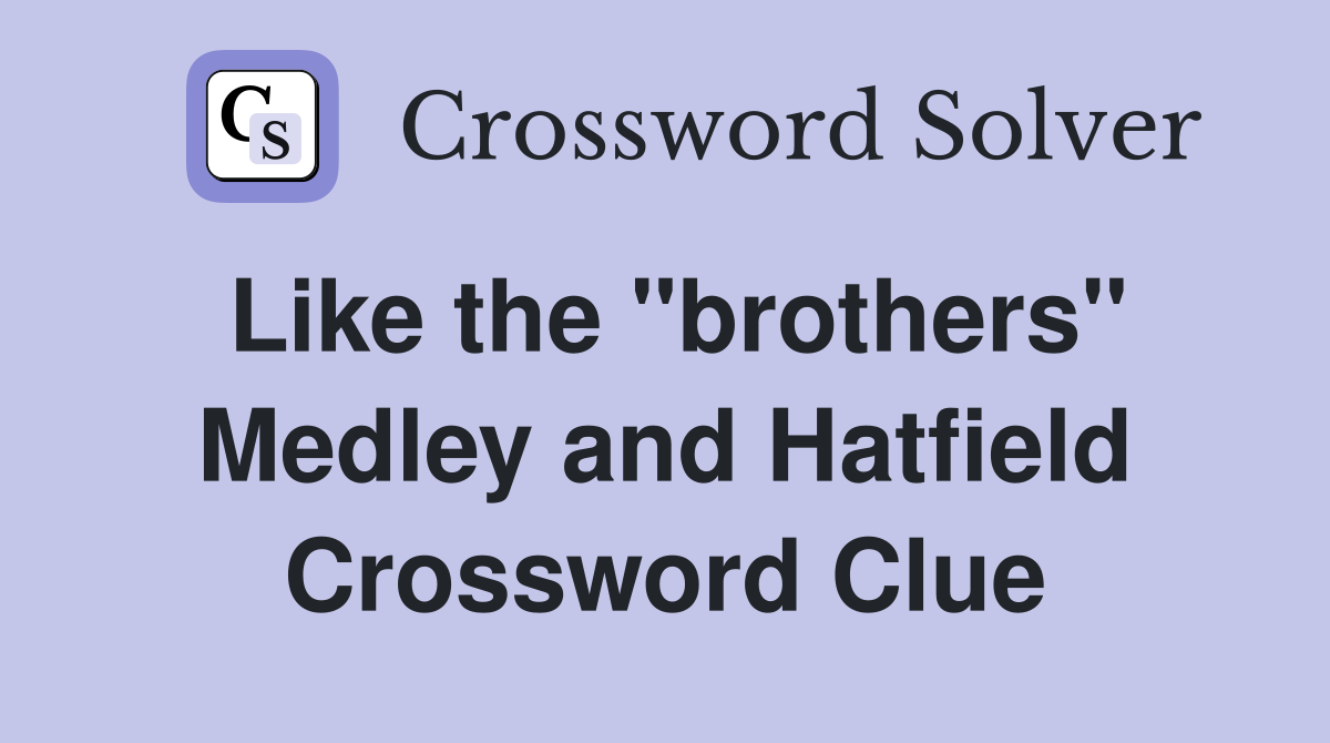 Like the "brothers" Medley and Hatfield Crossword Clue