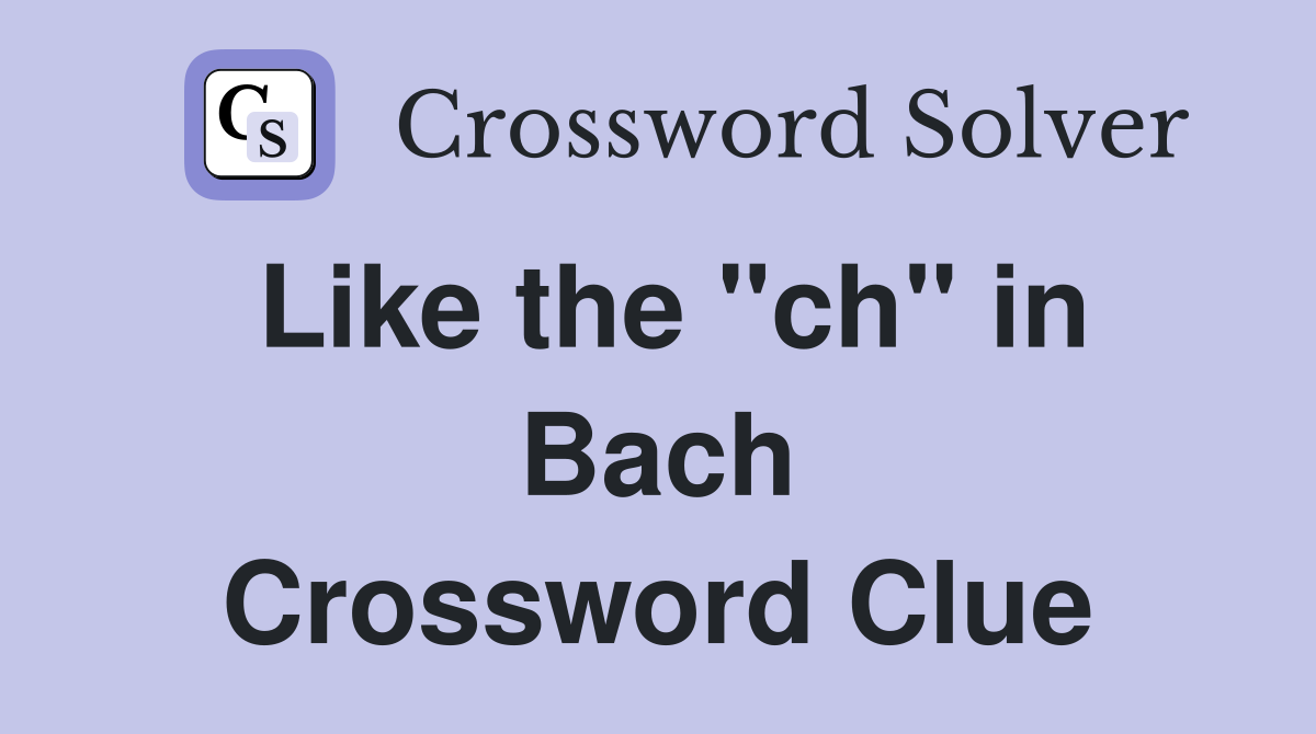 Like the "ch" in Bach Crossword Clue