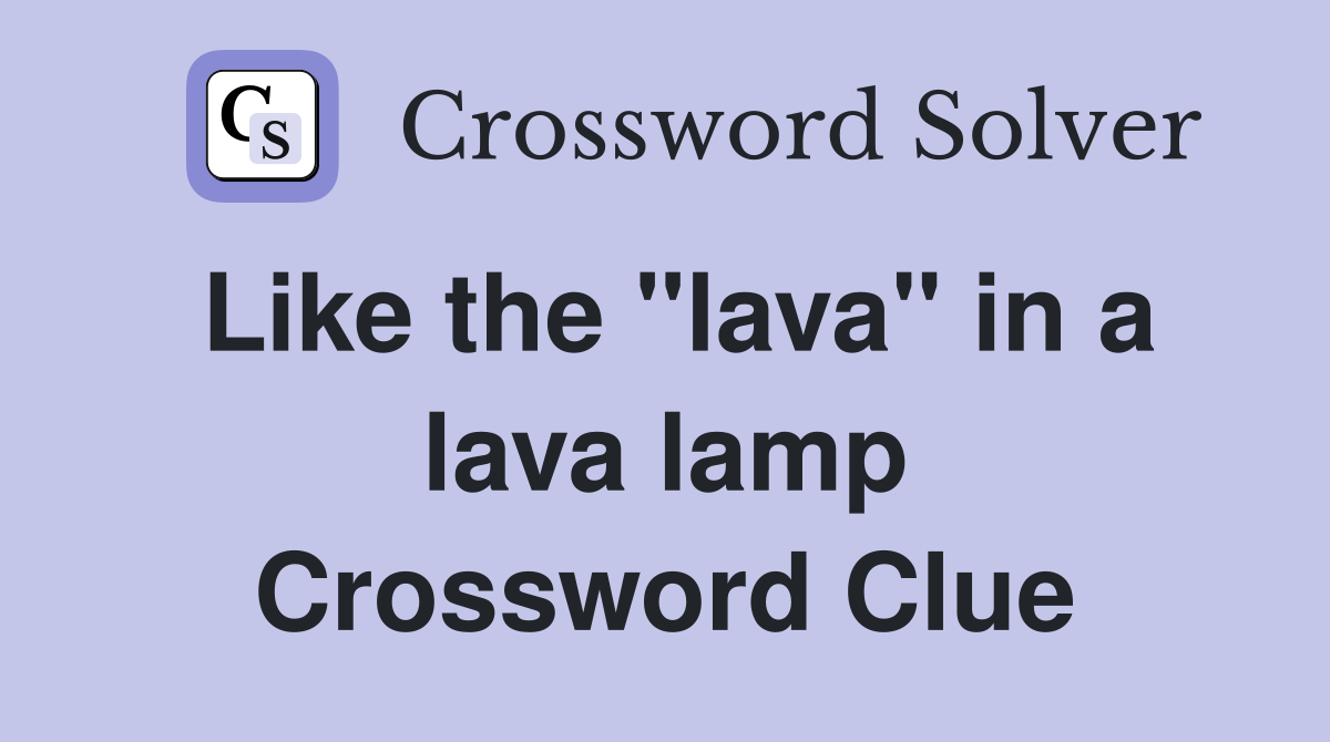 Like the "lava" in a lava lamp Crossword Clue