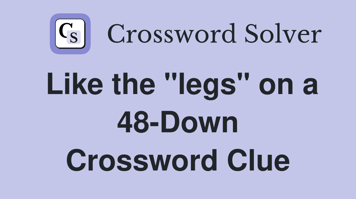 Like the "legs" on a 48-Down Crossword Clue