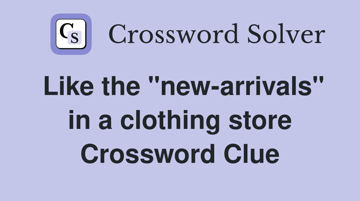 Like the "new-arrivals" in a clothing store Crossword Clue