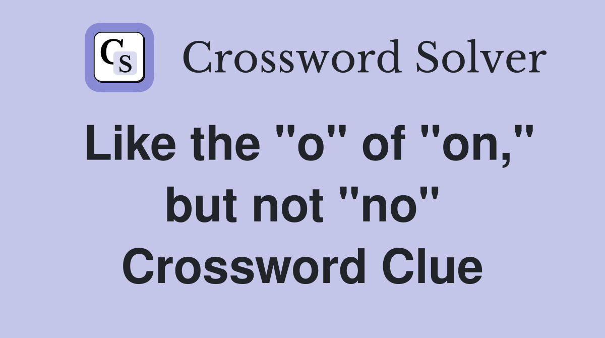 Like the "o" of "on," but not "no" Crossword Clue
