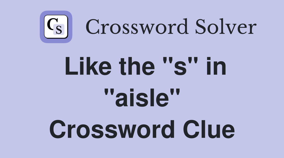Like the "s" in "aisle" Crossword Clue