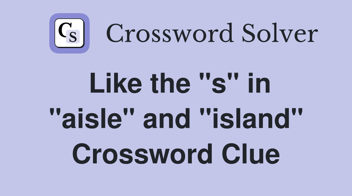Like the "s" in "aisle" and "island" Crossword Clue