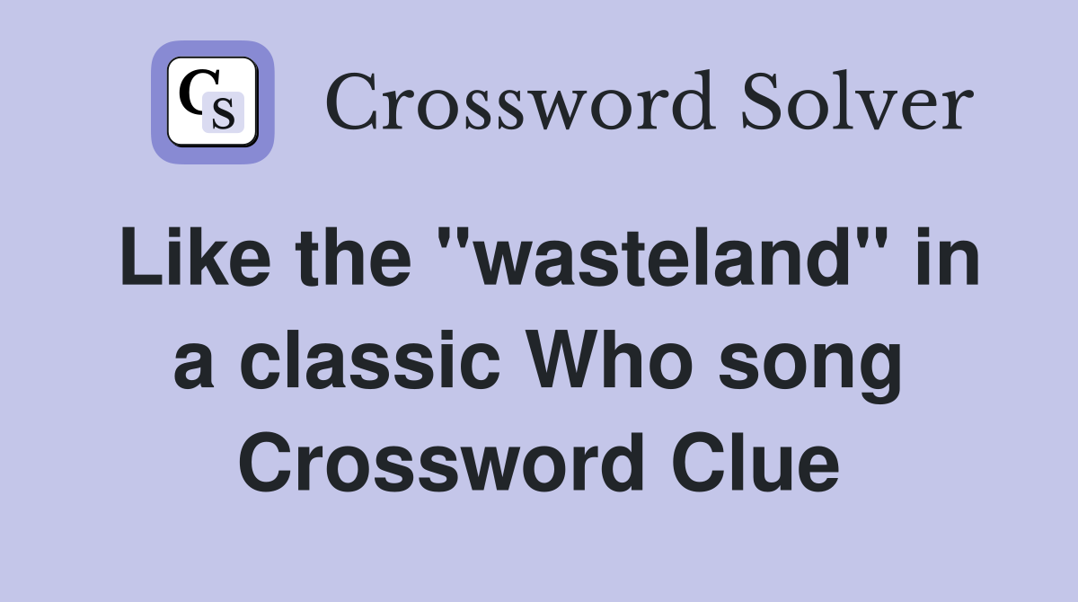 Like the "wasteland" in a classic Who song Crossword Clue