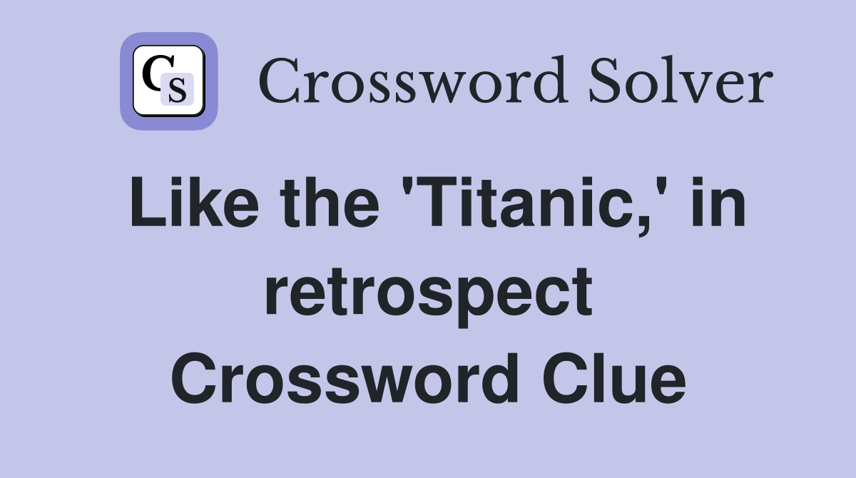 Like the 'Titanic,' in retrospect Crossword Clue