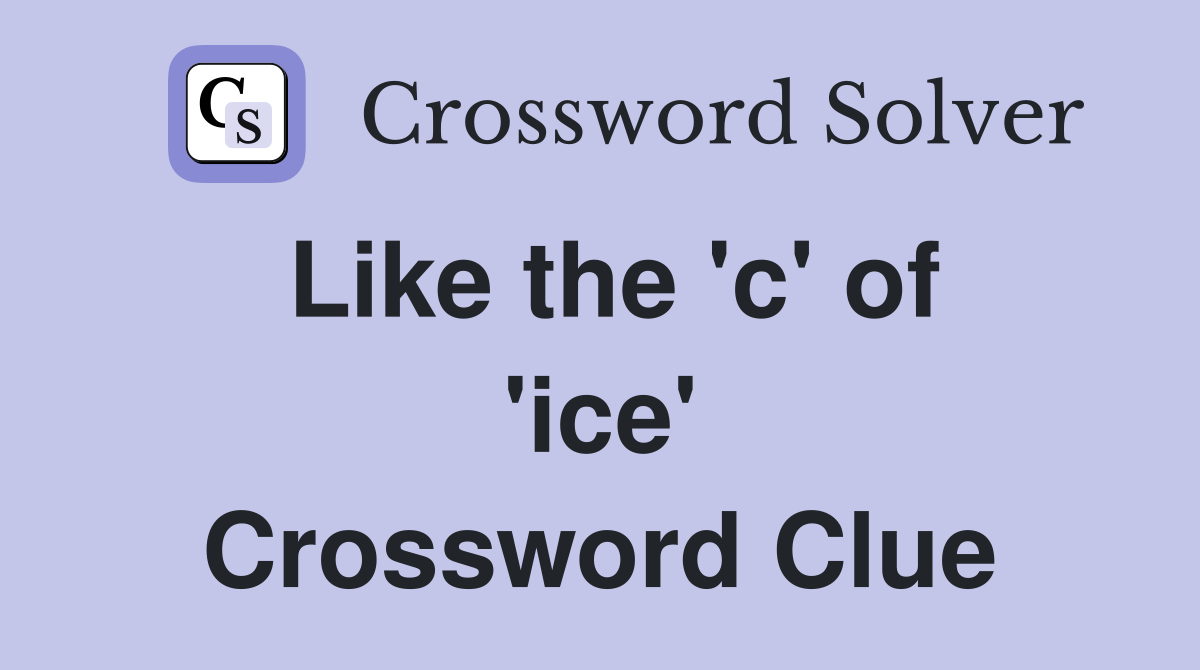 Like the 'c' of 'ice' Crossword Clue