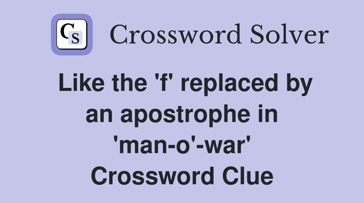 Like the 'f' replaced by an apostrophe in 'man-o'-war' Crossword Clue