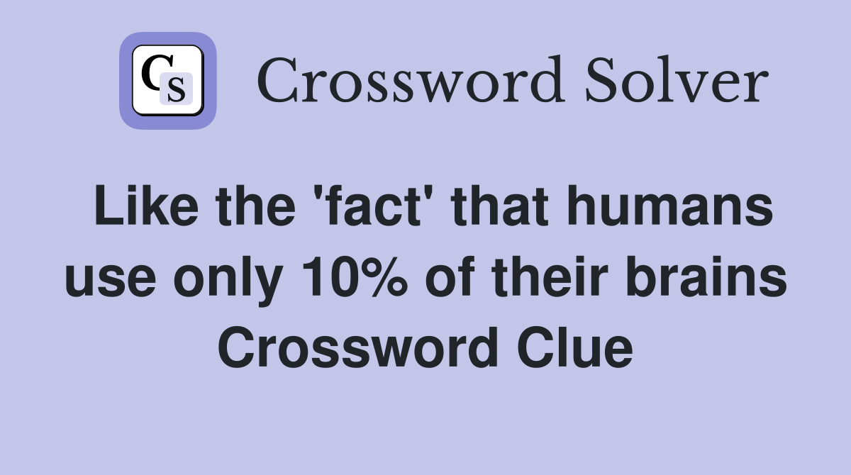 Like the 'fact' that humans use only 10% of their brains Crossword Clue