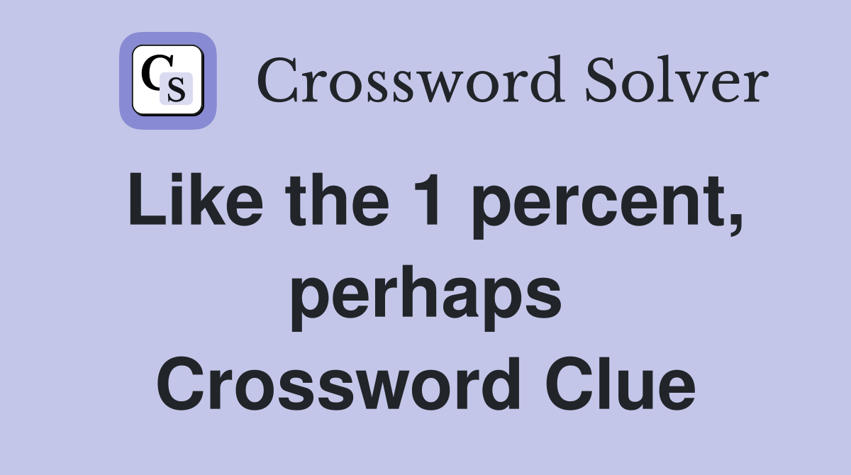 Like the 1 percent, perhaps Crossword Clue