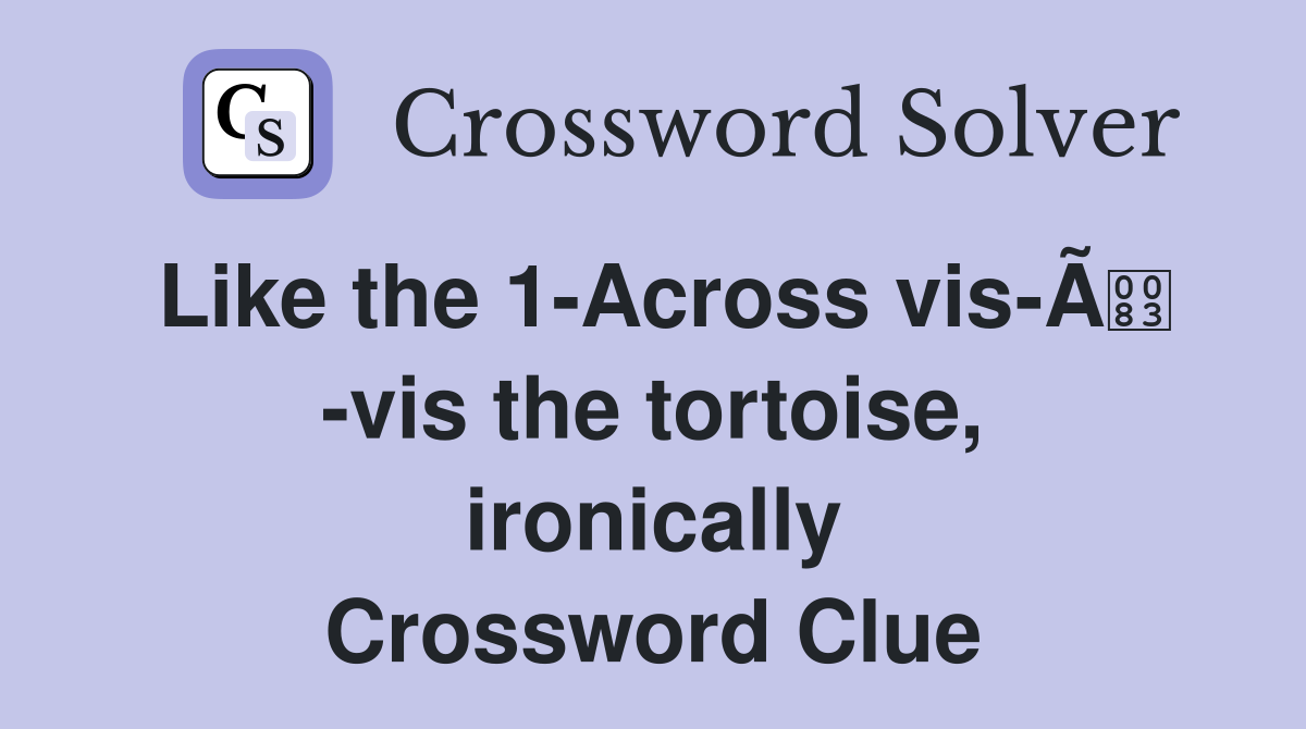 Like the 1-Across vis-Ã -vis the tortoise, ironically Crossword Clue
