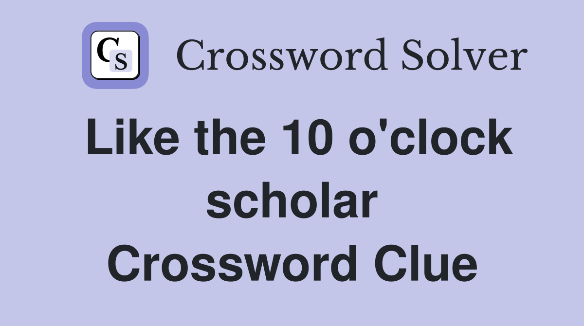 Like the 10 o'clock scholar Crossword Clue