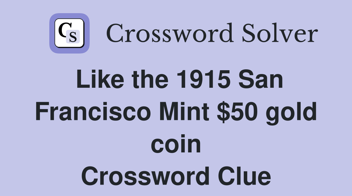 Like the 1915 San Francisco Mint $50 gold coin Crossword Clue