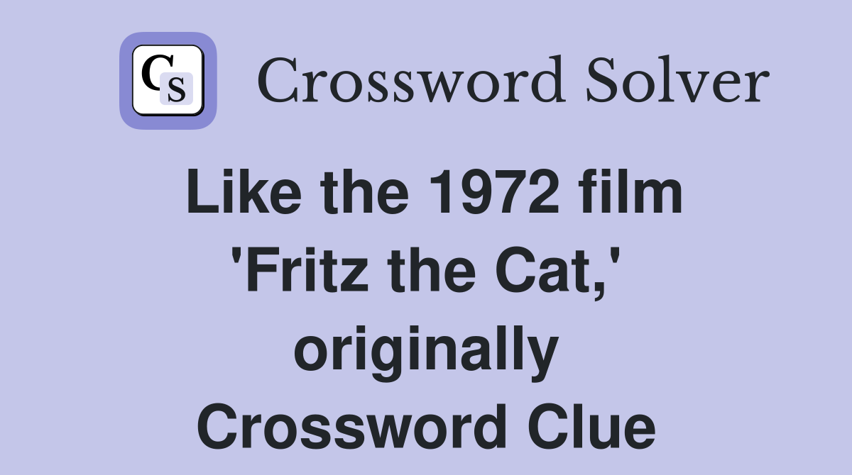 Like the 1972 film 'Fritz the Cat,' originally Crossword Clue