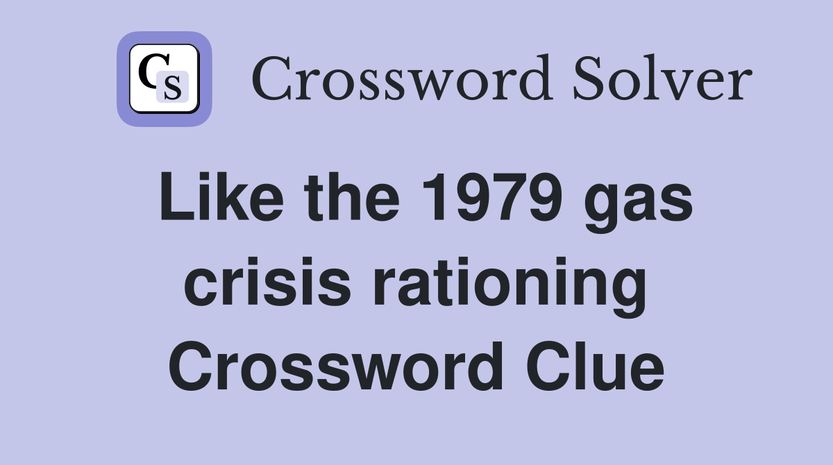 Like the 1979 gas crisis rationing Crossword Clue