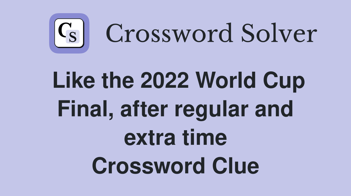 Like the 2022 World Cup Final, after regular and extra time Crossword Clue