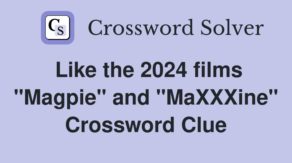 Like the 2024 films "Magpie" and "MaXXXine" Crossword Clue