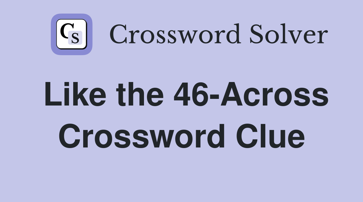 Like the 46-Across Crossword Clue