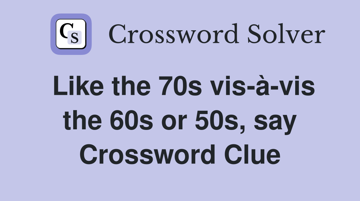 Like the 70s vis-à-vis the 60s or 50s, say Crossword Clue