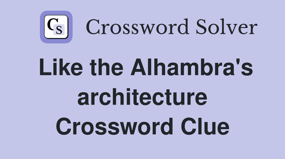 Like the Alhambra's architecture Crossword Clue