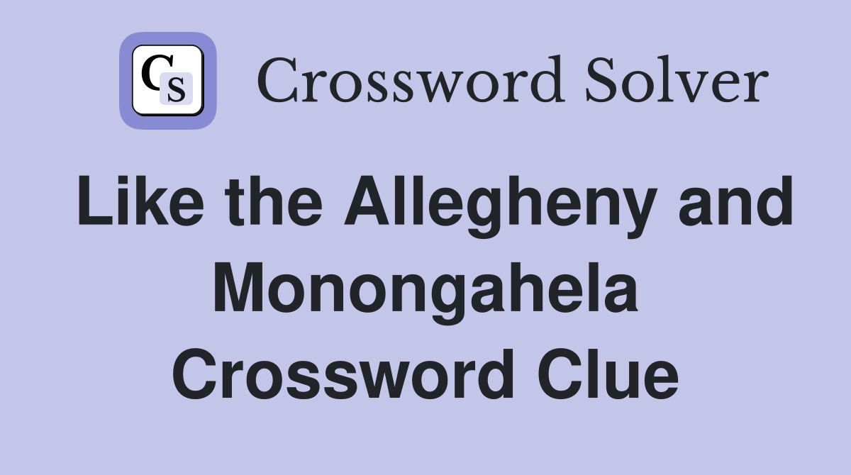 Like the Allegheny and Monongahela Crossword Clue