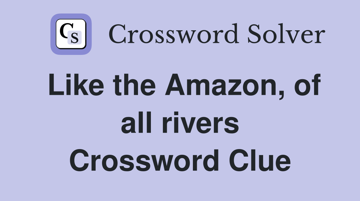 Like the Amazon, of all rivers Crossword Clue
