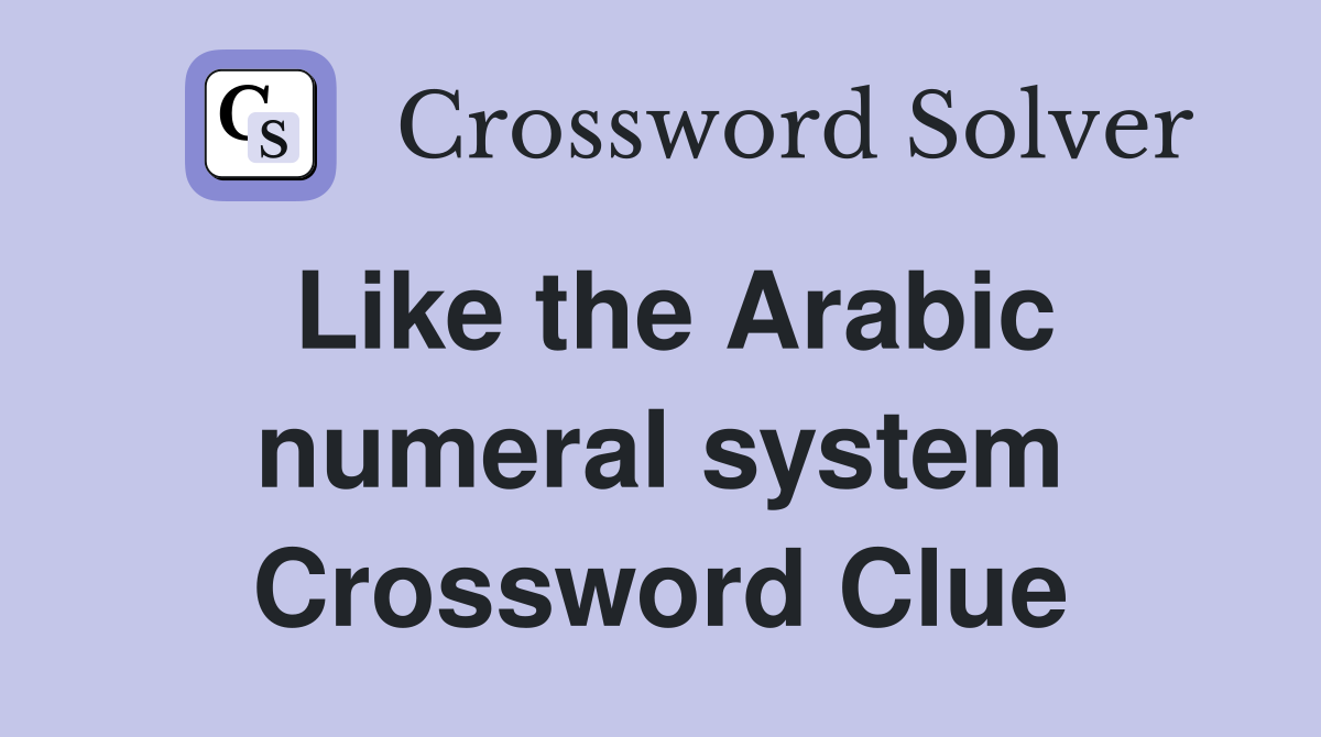 Like the Arabic numeral system Crossword Clue