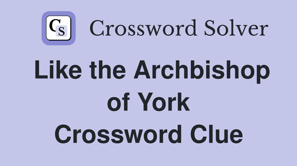 Like the Archbishop of York Crossword Clue